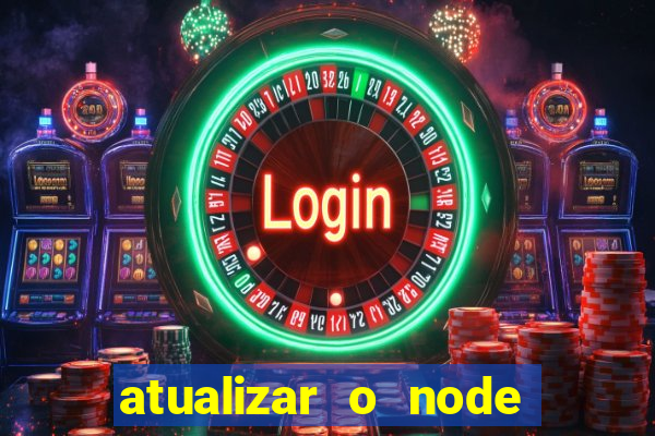 atualizar o node no windows